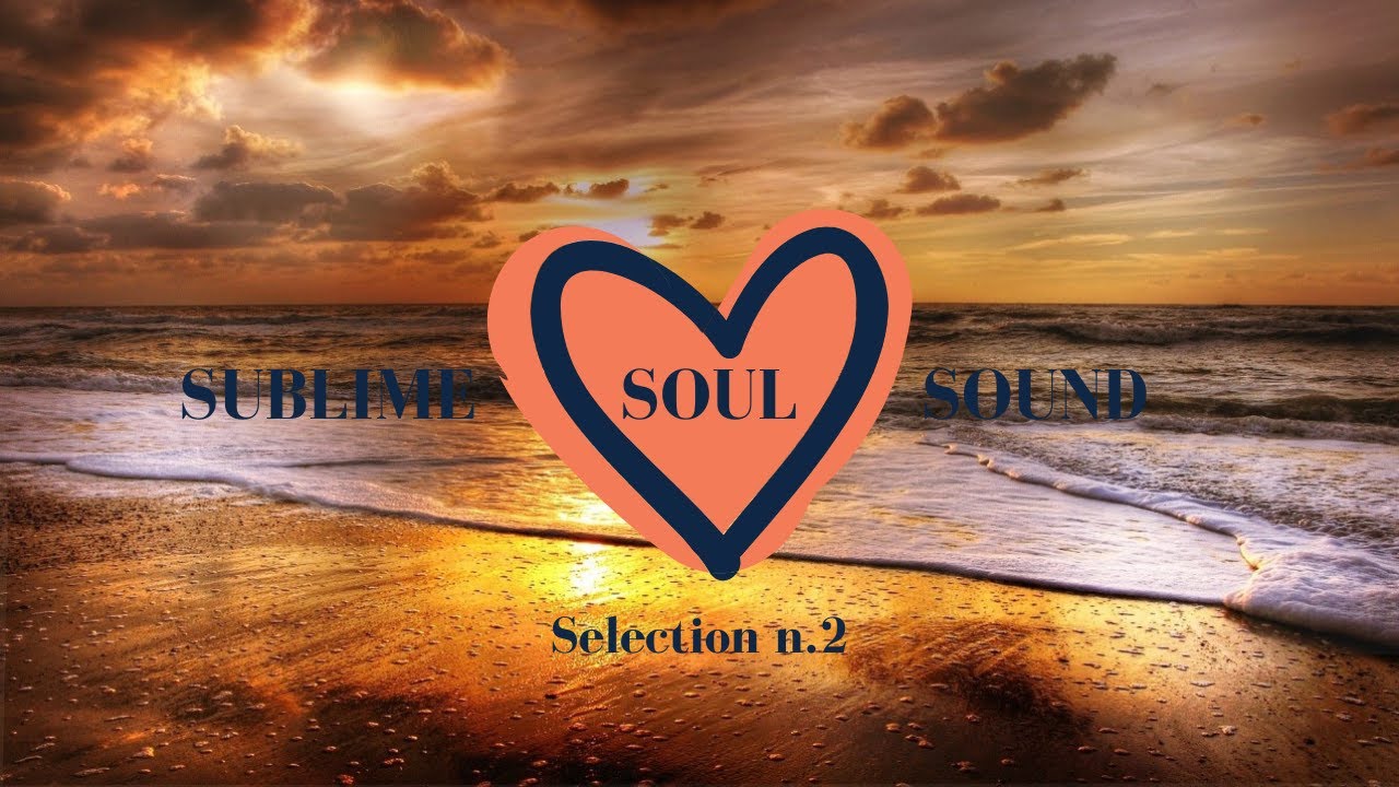 SUBLIME SOUL SOUND 💖 Selection n.2 🎵#8 – Chillout , Ambient and Lounge Relaxing Music