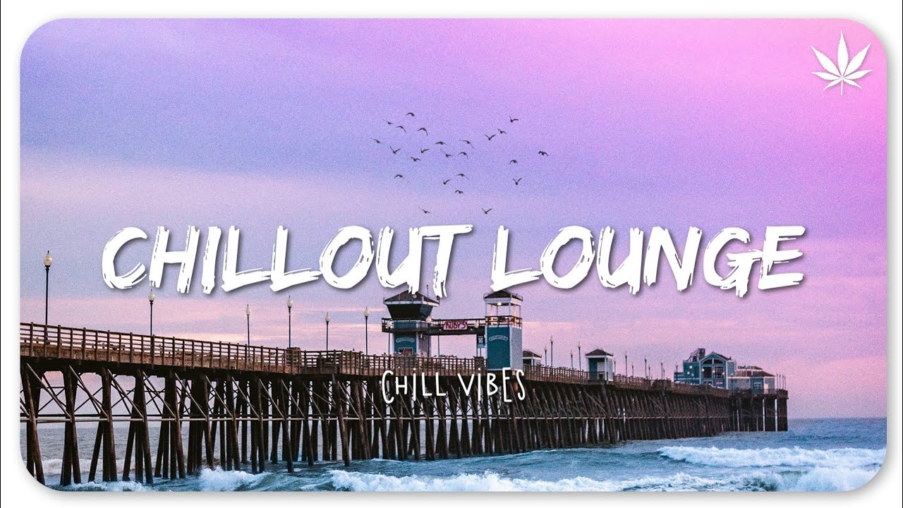 Chillout Lounge 🌊 Chill Vibes – Calm & Relaxing Playlist Music