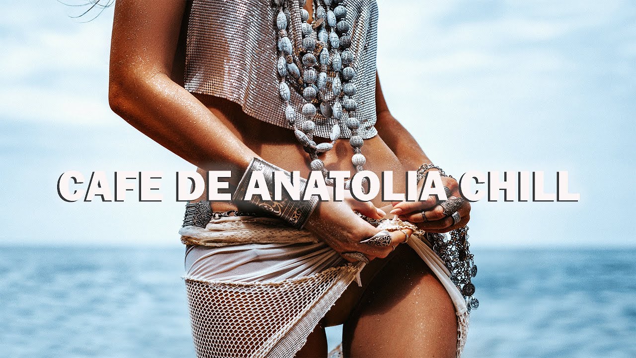 Cafe De Anatolia CHILL – LOUNGE & CHILLOUT MUSIC